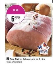 LE KG  6€95  LINERS  Porc filet ou échine sans os à rôtir vendu x2 minimum 