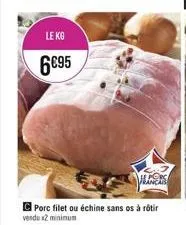 le kg  6€95  liners  porc filet ou échine sans os à rôtir vendu x2 minimum 