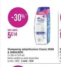 -30%  soit l'unite:  5€14  shampooing antipelliculaire classic head  & shoulders  2x 285 ml (570 ml)  autres variétés ou poids disponibles le litre: 9602-l'unité: 7€34 