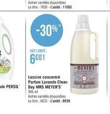 soit l'unite:  6601  -30%  lessive concentré parfum lavande clean day mrs meyer's'  946 ml  autres variétés disponibles  le litre: 6635-l'unité: 859  mever's 