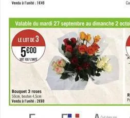 bouquet 3 roses 50cm, bouton 4,5cm vendu à l'unité: 2069  valable du mardi 27 septembre au dimanche 2 octobre  le lot de 3  5€00  set 167 