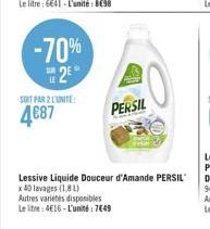 -70%  2  SOIT PAR L'UNITE:  4€87  PERSIL  Lessive Liquide Douceur d'Amande PERSIL  x 40 lavages (1.8L)  Autres varietes disponibles  Le litre: 4€16-L'unité: 7€49 