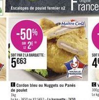 Escalopes de poulet fermier x2  -50%  SUR 2  SOIT PAR 2 LA BARQUETTE:  5663  E Cordon bleu ou Nuggets ou Panes de poulet  1kg  Le kg: 750 ou X2 5663-La barquette: 750  Maitre CoQ  VOLAILLE 