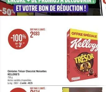 -100% 3⁰  céréales trésor chocolat noisettes kellogg's  750g  autres variétés disponibles le kg: 5657-l'unité:4€25  soit par 3 l'unité 2083  soit par 2 l'unite:  --  offre spéciale  kelloys  tresor  4