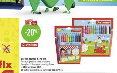 -20%  STABILO  Sur les feutres STABILO Plusieurs produits à des prix varies Exemple: 12 feutres de coloriage Power  à 2€23 au lieu de 2€79  18 feutres stabilo trio a- à 356 au lieu de 445  1  STABILO 