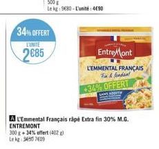 34% OFFERT  L'UNITE  2685  500g Le kg: 9€80-L'unité: 4698  EntreMont  L'EMMENTAL FRANÇAIS  Fin & fondant  +34% OFFERT  A L'Emmental Français râpé Extra fin 30% M.G. ENTREMONT  300 g +34% offert (402) 