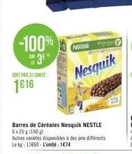 -100% 3°  if  soit par l'unité  1€16  neber  nesquik  barres de céréales nesquik nestle 6x25 g (150 g)  autres variétés disponibles à des prix différents le kg: 11660-l'unité: 1€74 