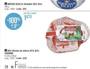 -100% 3e  a bresse bleu le véritable 30% m.g. 300 g  le kg: 13603-l'unité: 3691  soit par 3 l'unité  1673  a mini büches de chèvre 23% m.g. soignon  6x25g (150 g)  le kg 17627-l'unité 2059  po  blee  