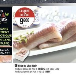 LA CAISSE  DE 2KG  9000  LEKS  F Filet de Lieu Noir  Vendu en caisse de 2 kg à 18€00 soit 9600 Lekg Vendu également en vrac le kg à à 11c99 