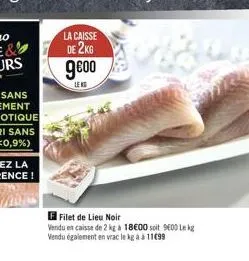 la caisse  de 2kg  9000  leks  f filet de lieu noir  vendu en caisse de 2 kg à 18€00 soit 9600 lekg vendu également en vrac le kg à à 11c99 