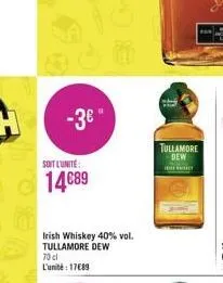 -3€°  soit l'unité:  14€89  irish whiskey 40% vol. tullamore dew 70 cl l'unité: 17€89  tullamore dew  bey 