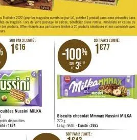 soit par 3 l'unité  -100% 3e  soit par 3 l'unite:  1€77  milkammmax  mussa  biscuits chocolat mmmax nussini milka 270g  le kg 9681-l'unité: 2665 