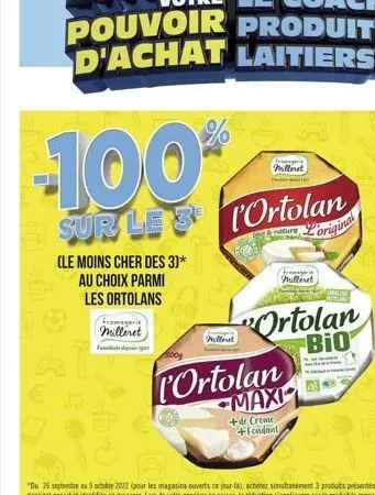 -100%  sur le 3 ortolan  nature  loriginal  (le moins cher des 3)*  au choix parmi  les ortolans  fromagerie milleret  millerat  milleret  fromagerie milleret  "ortolan bio  ortolan maxi  +de creme +f