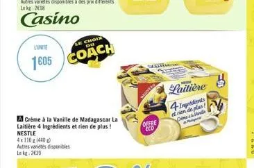 l'unite  le choix du  1805 coach  a crème à la vanille de madagascar la laitière 4 ingrédients et rien de plus! nestle  4x110 g (440) autres variétés disponibles lekg: 2€39  offre eco  laitière  4 ing