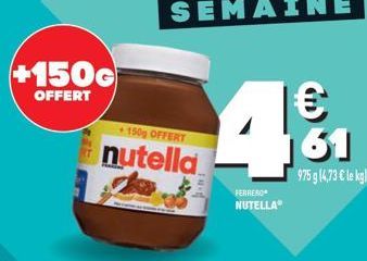 +150G  OFFERT  +150g OFFERT  nutella  €  48  FERRERO NUTELLA®  61  975 g (4,73 € le kg) 