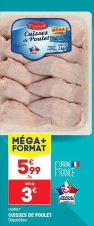 corrit  cuisses de poulet  méga+ format  5,99  2kg s  3€  corril cuisses de poulet déjointées.  mega  2kg  origine france  volaille 