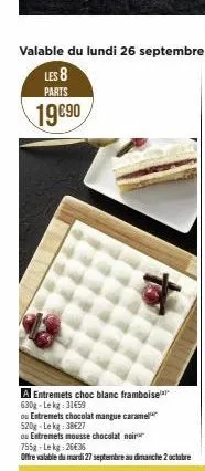 entremets choc blanc framboise 630g-le kg 31459  ou entremets chocolat mangue caramel 520g-lekg: 38€27  ou entremets mousse chocolat noir 755g-lekg: 26€35  offre valable du mardi 27 septembre au diman