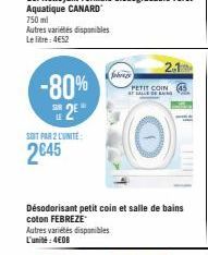 Autres variétés disponibles Le litre: 4652  -80% 2⁰  SOIT PAR 2 LUNITE:  2845  fobrazy  Désodorisant petit coin et salle de bains coton FEBREZE Autres variétés disponibles L'unité: 4€08  PETIT COIN  B