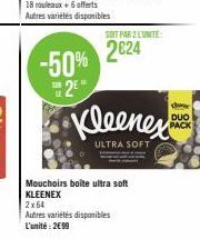-50% 2*  SOIT PAR 2 LUNITE:  2624  2x64  Autres variétés disponibles L'unité: 2€99  Kleenex  ULTRA SOFT  Mouchoirs boîte ultra soft KLEENEX  DUO PACK 