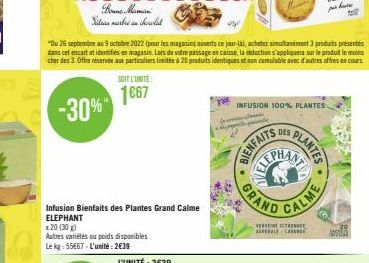 Boune Maman  Site marbre au chocolat  SOIT L'UNITÉ  1667  Infusion Bienfaits des Plantes Grand Calme ELEPHANT  x 20 (30 g)  Autres variétés ou poids disponibles Le kg: 55667-L'unité: 2€39  "Du 26 sept