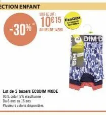 -30%  soit le lot:  10€15  au lieu de 14650  lot de 3 boxers ecodim mode 95% coton 5% elasthanne du 6 ans au 16 ans  plusieurs coloris disponibles  ecodim  dim  dim d 