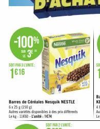 -100% 3E  LE  SOIT PAR 3 L'UNITÉ  1€16  Nestle  Barres de Céréales Nesquik NESTLE 6x25 g (150 g)  Nesquik  Autres variétés disponibles à des prix différents Lekg 11660-L'unité: 1€74 