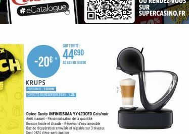 -20€  KRUPS  PUSSANCE: 1500W  CAPACITÉ DAT RESERVOIN D'EAU : 1.21  SOIT L'UNITÉ  44€90  AU LIEU DE 64690  Dolce Gusto INFINISSIMA YY4230FD Gris/noir Arrêt manuel-Personnalisation de la quantité Boisso