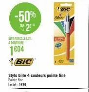 13  -50%  2  soit par 2 le lot: a partir de  1004  bic  stylo bille 4 couleurs pointe fine pointe fine  le lot: 1€39  bic 