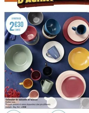 a partir de  2630  l'unite  collection de vaisselle en taïence finition mate  plusieurs produits et coloris disponibles à des prix différents exemple: mug 36ci à 2€30 