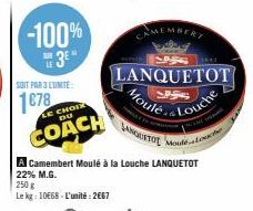LE  -100%  SOIT PAR 3 LUNITE  1678  LE CHOIX DU  COACH  250 g  Le kg: 10E68 L'unité: 2€67  HINOORTOE MO  A Camembert Moulé à la Louche LANQUETOT  22% M.G.  CAMEMBERT  LANQUETOT  Moule  Louche 