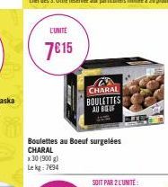 L'UNITÉ  7€15  Boulettes au Boeuf surgelées CHARAL  x 30 (900 g) Le kg: 7694  24 CHARAL BOULETTES AU BEU 