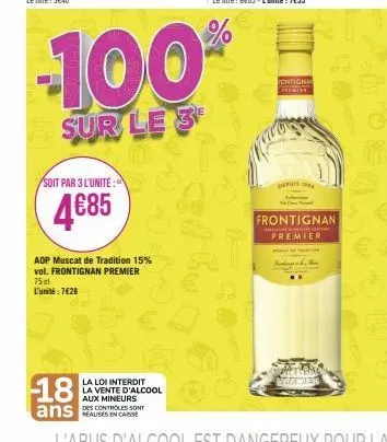 soit par 3 l'unité:  4€85  aop muscat de tradition 15% vol. frontignan premier 75 cl  l'unité: 7€28  18  ans  la loi interdit la vente d'alcool aux mineurs  des controles sont  -100%  sur le 3  t.  pu