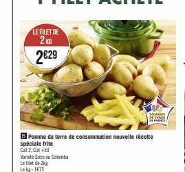 LE FILET DE 2KG  2€29  B Pomme de terre de consommation nouvelle récolte  spéciale frite  Cat 2, Cal+50  Variété Sirco ou Colomba  Le filet de 2kg Le kg: 115  POMMES Yu FRANCE 