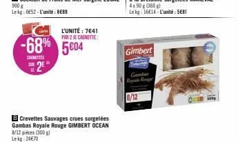 de 2e  le  l'unité : 7641  par 2 je cagnotte:  -68% 5604  caenettes  b crevettes sauvages crues surgelées gambas royale rouge gimbert ocean 8/12 pièces (300 g) lekg: 24€70  gimbert  s  gamba ale rouge