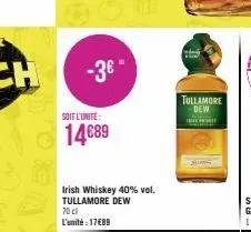 -3€ -  soit l'unité  14€89  irish whiskey 40% vol. tullamore dew 70 cl  l'unité: 17689  tullamore dew 