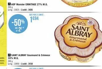 a aop munster ermitage 27% m.g. 200 g  le kg: 15€25-l'unité:3€05  -50% 2e"  a saint albray gourmand & crémeux 33% m.g. 200 g  le kg: 12€90-l'unité: 2658  soit par 2 lunite:  1694  saint albray  gourma