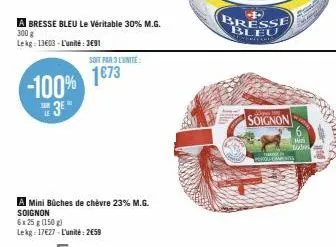 a bresse bleu le véritable 30% m.g. 300 g  lekg 13603-l'unité: 3691  soit par 3 lunite  -100% 1873  3e"  a mini büches de chèvre 23% m.g. soignon  6x 25g (150 g)  lekg 17627-l'unité: 2€59  bresse bleu