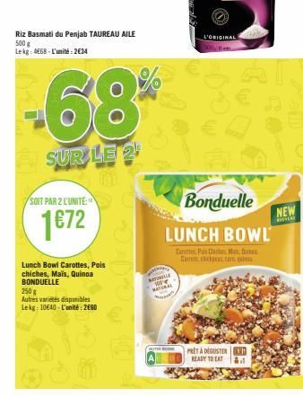 Riz Basmati du Penjab TAUREAU AILE 500 g Lekg: 4668-L'unité: 2€34  -68%  SUR LE 2¹  m  SOIT PAR 2 L'UNITÉ:  1€72  Lunch Bowl Carottes, Pois chiches, Mais, Quinoa BONDUELLE  250 g  Autres variétés disp