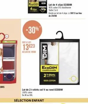 ecodim  4 slips  -30%  soit le lot:  13€23  av lieu de 18090  dim  lot de 4 slips ecodim 95% coton 5% elasthanne taille 2 à 6  ecodim  laque  lot de 2 t-shirts col v ou rond ecodim 100% coton  du mau 