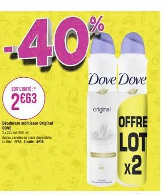 -40%  soit l'unité:  2€63  déodorant atomiseur original dove 2x200ml (400ml)  autres variétés au poids disponibles  le litre: 658-l'unité:4€38  original  dove dove  40h  offre  lot x2 