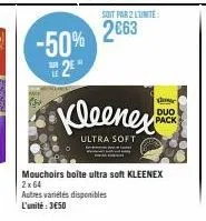 -50%  2  soit par 2 lunite:  2663  kleenex  ultra soft  he duo pack  mouchoirs boîte ultra soft kleenex 2x64  autres variétés disponibles  l'unité: 3650  m 