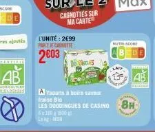 ab  agriculture biologises  cagnottées sur ma carte  l'unité: 2€99 par 2 jecaunutte:  2003  6x101500  le kg 438  a yaourts à boire saveur fraise bio  les doddingues de casino 8h  nutri-score  laff 