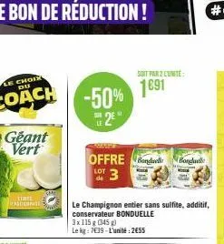 geant vert  tinte astienne  -50% 2²  offre  lot  de  3  soit par 2 lunite:  1691  le champignon entier sans sulfite, additif, conservateur bonduelle  3x 115 g (345 g)  le kg: 7€39-l'unité:2€55  bondue