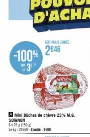 LE  2646 -100%  Ame  A Mini Bûches de chèvre 23% M.G. SOIGNON  6x 25 g (150 g)  Lekg: 24660-L'unité:3669  SOIT PAR 3 LUNITE:  SOIGNON  