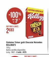 OFFRE SPÉCIALE  -100% Kelloy  SE 3E  LE  TRESOR  SOIT PAR 3 L'UNITE:  2683  750 g  Autres variétés disponibles Lekg: 5667-L'unité: 4€25  Céréales Trésor goût Chocolat Noisettes KELLOGG'S  www  SOIT PA