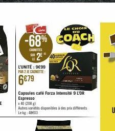 LE CHOIX  -68% COACH  CASHOTTES  L'UNITÉ : 9€99 PAR 2 JE CARNOTTE:  6€79  2 40  Capsules café Forza Intensité 9 L'OR Espresso  x 40 (208 g)  Autres variétés disponibles à des prix différents Lekg: 486
