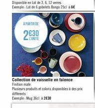 A PARTIR DE  L'UNITE  Collection de vaisselle en faïence Finition mate  Plusieurs produits et coloris disponibles à des prix différents  Exemple: Mug 36cl à 2€30 