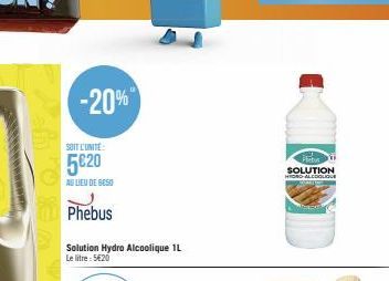 -20%  SOIT L'UNITE  5€20  AU LIEU DE BESO  Phebus  Solution Hydro Alcoolique 1L Le litre: 5€20  Pets  SOLUTION HOND-ALCOOLIQUE 