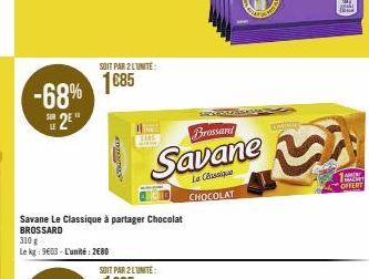 -68%  2²"  SOIT PAR 2 LUNITE:  1685  s  Savane Le Classique à partager Chocolat BROSSARD  310 g  Le kg: 9603-L'unité: 2680  ELE  Brossard  Savane  Le Classique CHOCOLAT  RESE  AME  AMER HACKET OFFERT 