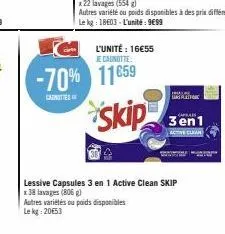 l'unité : 16€55 je canotte  -70% 11659  imala  plat  skip 3en1  lessive capsules 3 en 1 active clean skip  x 38 lavages (806 g)  autres variétés ou poids disponibles  le kg: 20€53  aver 